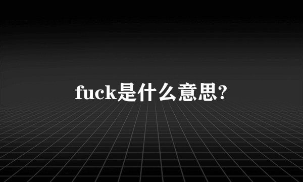 fuck是什么意思?