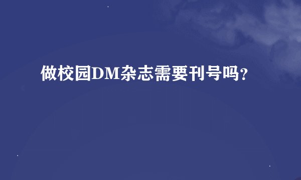 做校园DM杂志需要刊号吗？