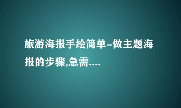 旅游海报手绘简单-做主题海报的步骤,急需....