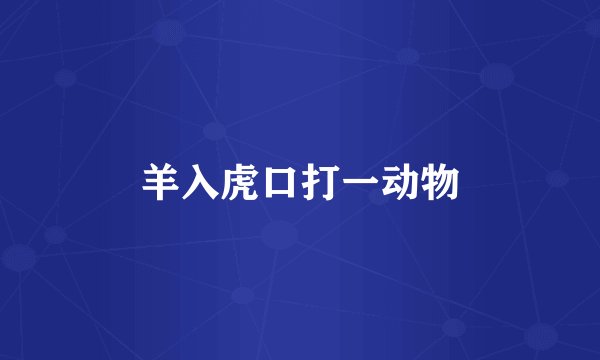 羊入虎口打一动物