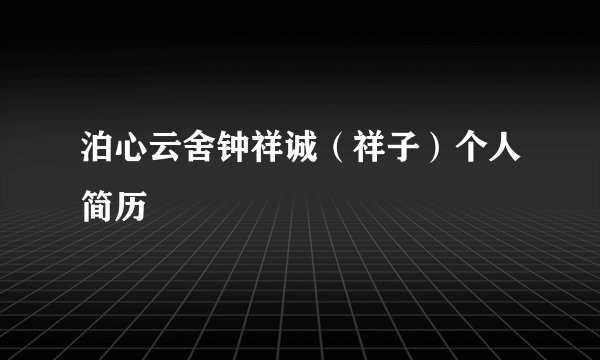 泊心云舍钟祥诚（祥子）个人简历