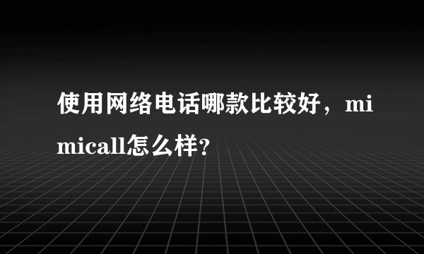 使用网络电话哪款比较好，mimicall怎么样？