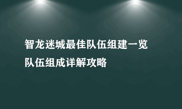智龙迷城最佳队伍组建一览 队伍组成详解攻略