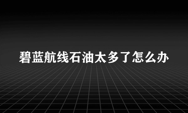 碧蓝航线石油太多了怎么办