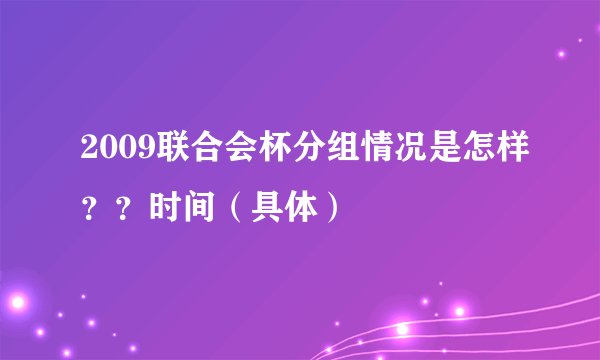 2009联合会杯分组情况是怎样？？时间（具体）