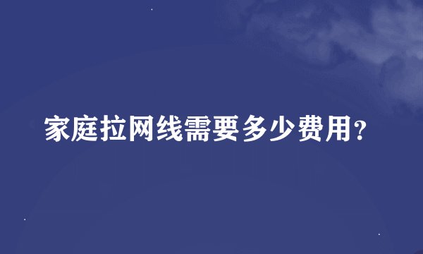 家庭拉网线需要多少费用？
