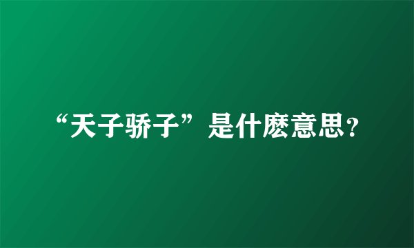 “天子骄子”是什麽意思？