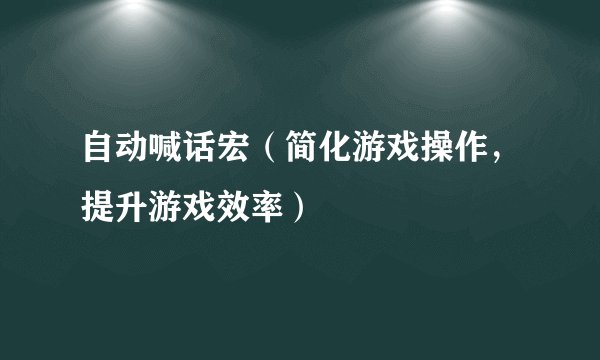 自动喊话宏（简化游戏操作，提升游戏效率）