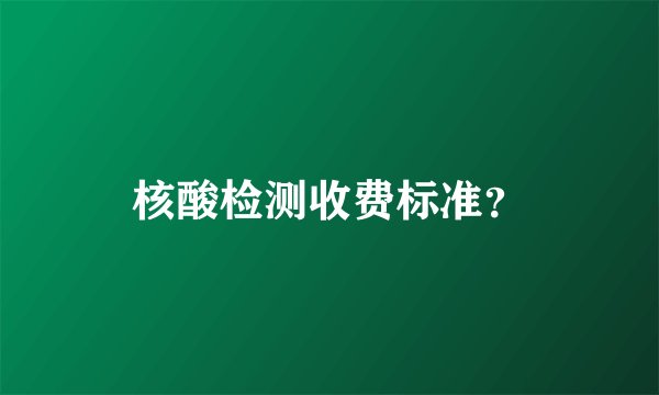 核酸检测收费标准？