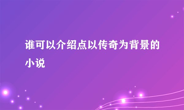 谁可以介绍点以传奇为背景的小说
