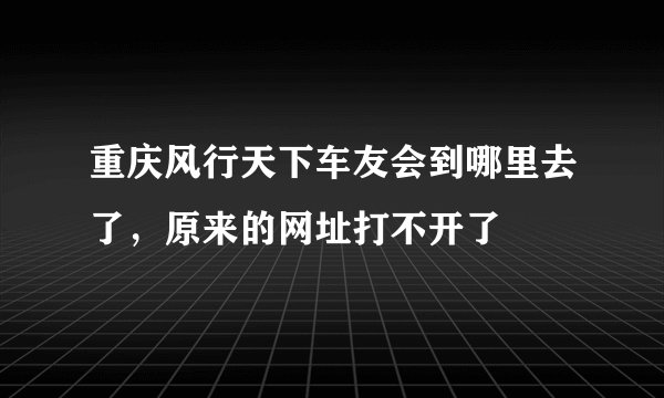重庆风行天下车友会到哪里去了，原来的网址打不开了