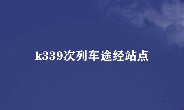k339次列车途经站点