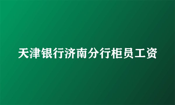 天津银行济南分行柜员工资