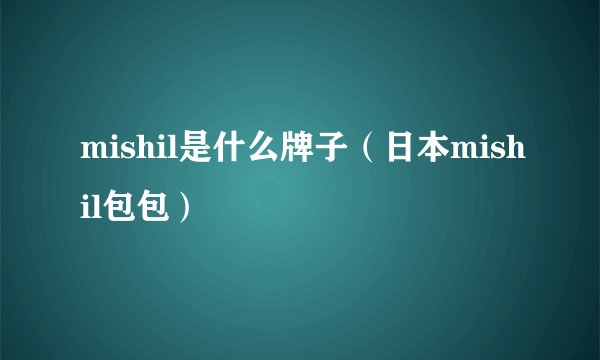 mishil是什么牌子（日本mishil包包）