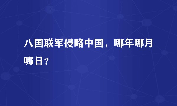 八国联军侵略中国，哪年哪月哪日？