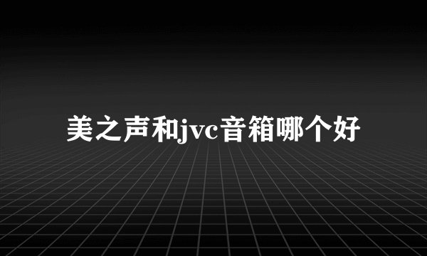 美之声和jvc音箱哪个好