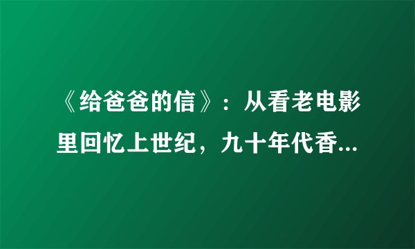 《给爸爸的信》：从看老电影里回忆上世纪，九十年代香港电影辉煌