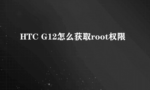 HTC G12怎么获取root权限