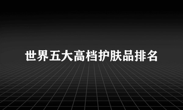 世界五大高档护肤品排名