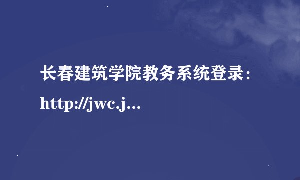 长春建筑学院教务系统登录：http://jwc.jladi.com/