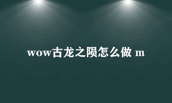 wow古龙之陨怎么做 m