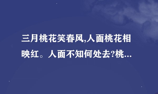 三月桃花笑春风,人面桃花相映红。人面不知何处去?桃花依然笑春风。