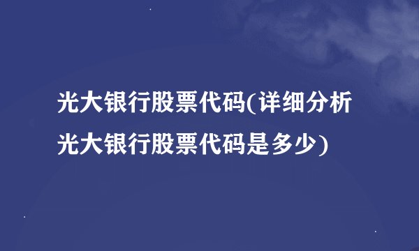 光大银行股票代码(详细分析光大银行股票代码是多少)
