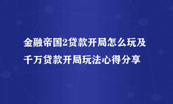 金融帝国2贷款开局怎么玩及千万贷款开局玩法心得分享