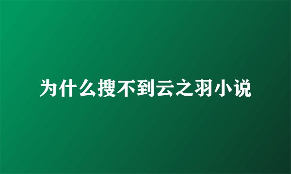为什么搜不到云之羽小说