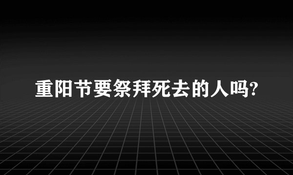 重阳节要祭拜死去的人吗?