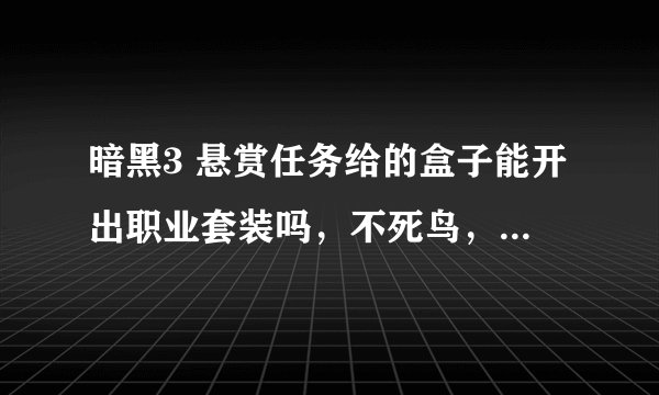 暗黑3 悬赏任务给的盒子能开出职业套装吗，不死鸟，塔拉夏，掠夺者这一类