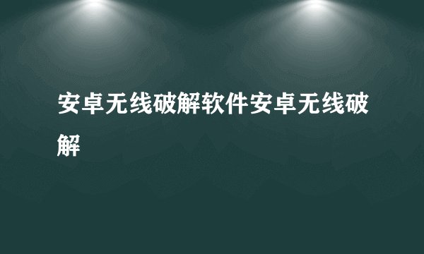 安卓无线破解软件安卓无线破解
