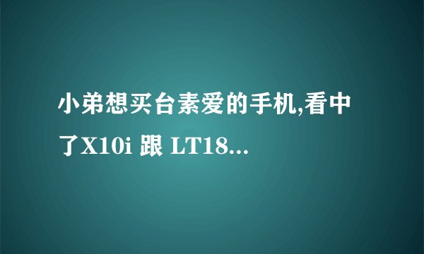 小弟想买台素爱的手机,看中了X10i 跟 LT18i 想问下大家觉得那款比较好点..有什么区别