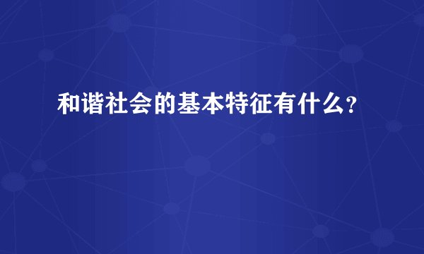 和谐社会的基本特征有什么?