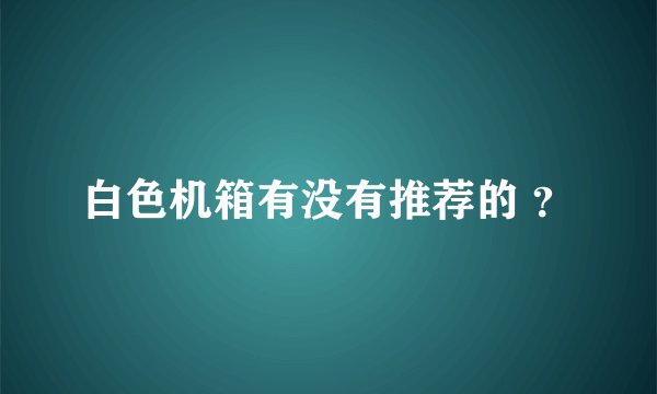 白色机箱有没有推荐的 ？