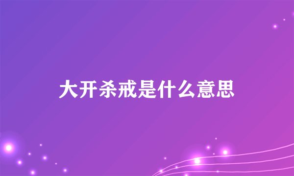 大开杀戒是什么意思