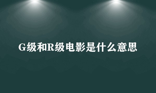 G级和R级电影是什么意思