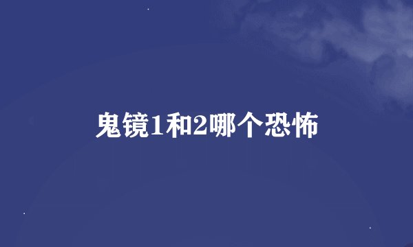 鬼镜1和2哪个恐怖