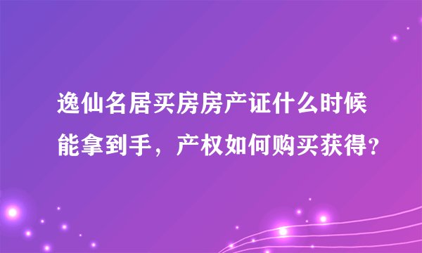 逸仙名居买房房产证什么时候能拿到手，产权如何购买获得？