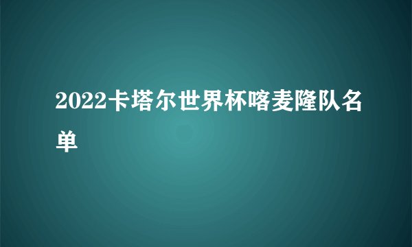 2022卡塔尔世界杯喀麦隆队名单