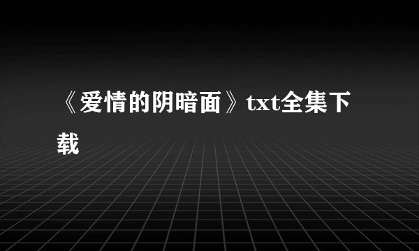 《爱情的阴暗面》txt全集下载