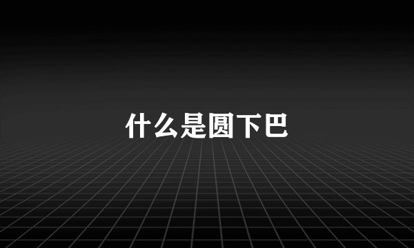 什么是圆下巴