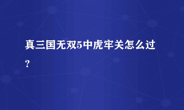 真三国无双5中虎牢关怎么过？