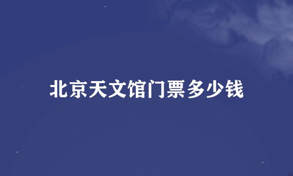 北京天文馆门票多少钱