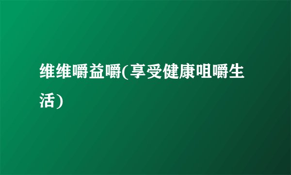 维维嚼益嚼(享受健康咀嚼生活)