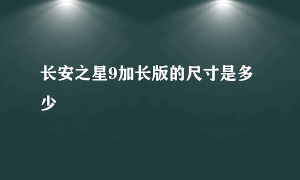长安之星9加长版的尺寸是多少