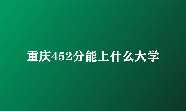 重庆452分能上什么大学