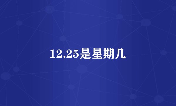12.25是星期几