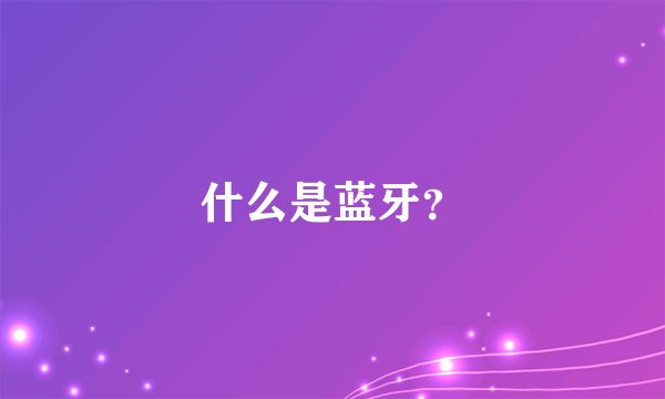 什么是蓝牙？