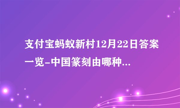 支付宝蚂蚁新村12月22日答案一览-中国篆刻由哪种传统技艺发展而来？